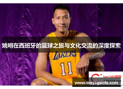 姚明在西班牙的篮球之旅与文化交流的深度探索
