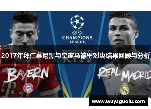 2017年拜仁慕尼黑与皇家马德里对决结果回顾与分析