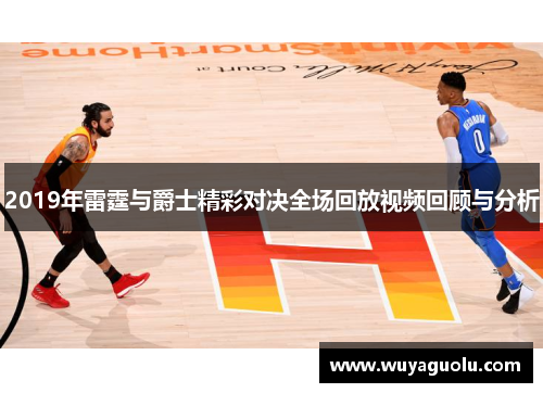 2019年雷霆与爵士精彩对决全场回放视频回顾与分析
