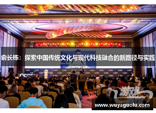 俞长栋：探索中国传统文化与现代科技融合的新路径与实践