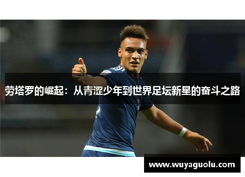 劳塔罗的崛起：从青涩少年到世界足坛新星的奋斗之路
