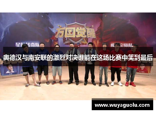 奥德汉与南安联的激烈对决谁能在这场比赛中笑到最后