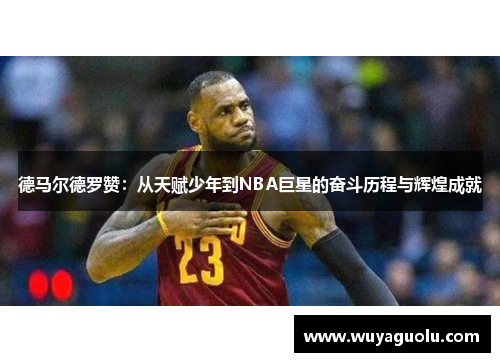 德马尔德罗赞：从天赋少年到NBA巨星的奋斗历程与辉煌成就