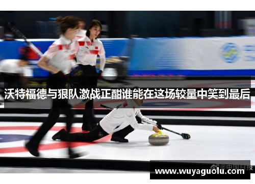沃特福德与狠队激战正酣谁能在这场较量中笑到最后