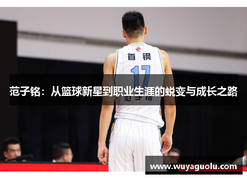 范子铭：从篮球新星到职业生涯的蜕变与成长之路